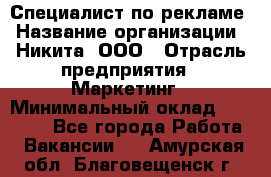 Специалист по рекламе › Название организации ­ Никита, ООО › Отрасль предприятия ­ Маркетинг › Минимальный оклад ­ 35 000 - Все города Работа » Вакансии   . Амурская обл.,Благовещенск г.